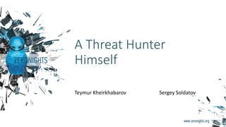 A Threat Hunter
Himself
Teymur Kheirkhabarov Sergey Soldatov
 