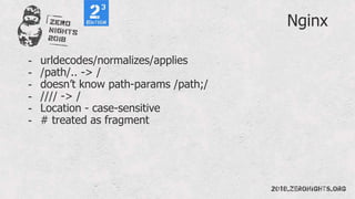 Nginx
- urldecodes/normalizes/applies
- /path/.. -> /
- doesn’t know path-params /path;/
- //// -> /
- Location - case-sensitive
- # treated as fragment
 