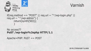 Varnish
if(req.method == "POST" || req.url ~ "^/wp-login.php" ||
req.url ~ "^/wp-admin") {
return(synth(503));
}
No access??
PoST /wp-login%2ephp HTTP/1.1
Apache+PHP: PoST == POST
 