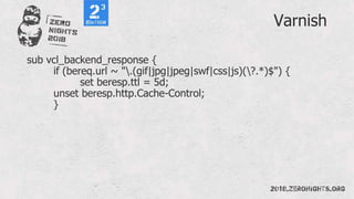 Varnish
sub vcl_backend_response {
if (bereq.url ~ ".(gif|jpg|jpeg|swf|css|js)(?.*)$") {
set beresp.ttl = 5d;
unset beresp.http.Cache-Control;
}
 