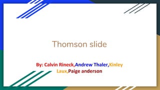 Thomson slide
By: Calvin Rineck,Andrew Thaler,Kinley
Laux,Paige anderson
 