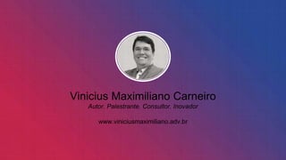 Vinicius Maximiliano Carneiro
Autor. Palestrante. Consultor. Inovador
www.viniciusmaximiliano.adv.br
 