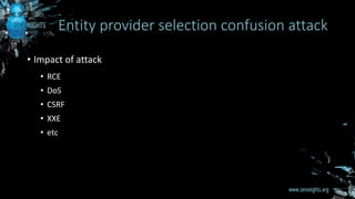 • Impact of attack
• RCE
• DoS
• CSRF
• XXE
• etc
Entity provider selection confusion attack
 