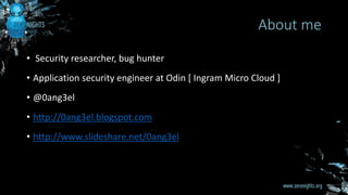 • Security researcher, bug hunter
• Application security engineer at Odin [ Ingram Micro Cloud ]
• @0ang3el
• http://0ang3el.blogspot.com
• http://www.slideshare.net/0ang3el
About me
 