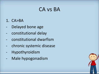CA vs BA
1. CA>BA
- Delayed bone age
- constitutional delay
- constitutional dwarfism
- chronic systemic disease
- Hypothyroidism
- Male hypogonadism
38
 