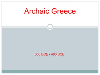 Archaic Greece 
600 BCE - 480 BCE 
 