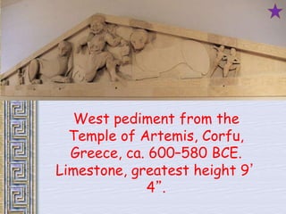 West pediment from the 
Temple of Artemis, Corfu, 
Greece, ca. 600–580 BCE. 
Limestone, greatest height 9’ 
4”. 
 