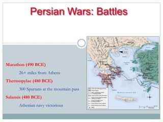 Persian Wars: Battles 
Marathon (490 BCE) 
26+ miles from Athens 
Thermopylae (480 BCE) 
300 Spartans at the mountain pass 
Salamis (480 BCE) 
Athenian navy victorious 
 