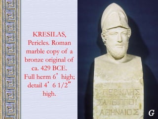 44 
KRESILAS, 
Pericles. Roman 
marble copy of a 
bronze original of 
ca. 429 BCE. 
Full herm 6’ high; 
detail 4’ 6 1/2” 
high. 
 