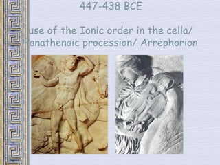 Inner Ionic frieze of the Parthenon, 
447-438 BCE 
use of the Ionic order in the cella/ 
Panathenaic procession/ Arrephorion 
 