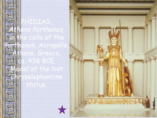 PHIDIAS, 
Athena Parthenos, 
in the cella of the 
Parthenon, Acropolis, 
Athens, Greece, 
ca. 438 BCE. 
Model of the lost 
chryselephantine 
statue. 
 