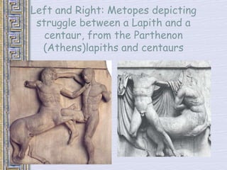 Left and Right: Metopes depicting 
struggle between a Lapith and a 
centaur, from the Parthenon 
(Athens)lapiths and centaurs 
 