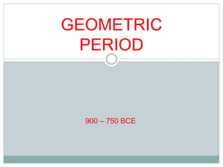 GEOMETRIC 
PERIOD 
900 – 750 BCE 
 
