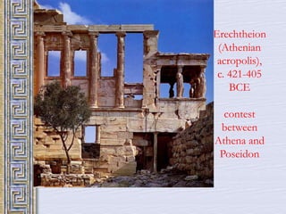 Erechtheion 
(Athenian 
acropolis), 
c. 421-405 
BCE 
contest 
between 
Athena and 
Poseidon 
 