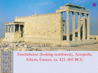 Erechtheion (looking northwest), Acropolis, 
Athens, Greece, ca. 421–405 BCE. 
 
