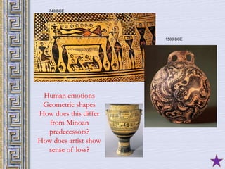 9 
740 BCE 
Human emotions 
Geometric shapes 
How does this differ 
from Minoan 
predecessors? 
How does artist show 
sense of loss? 
1500 BCE 
 