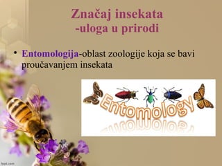 Značaj insekata
-uloga u prirodi

Entomologija-oblast zoologije koja se bavi
proučavanjem insekata
 