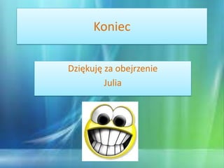 Koniec

Dziękuję za obejrzenie
         Julia
 