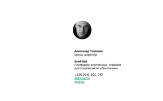 Александр Тепляков
Бренд-директор
Знай·бай
Платформа электронных сервисов
для современного образования
+375 29 6-500-777
at@znaj.by
znaj.by
 