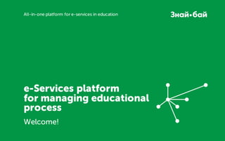 e-Services platform
for managing educational
process
Welcome!
All-in-one platform for e-services in education
 