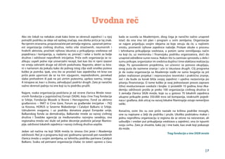 | 7
Uvodna reč
Ako ste čekali na nekakav znak kako biste se okrenuli zajednici i u njoj
potražili podršku za ideje od opšteg značaja, ova zbirka priča je taj znak.
Na njenim stranama, proputovaćete pet zemalja regiona, upoznati petna-
est organizacija civilnog društva, nešto više strastvenih, neumornih i
hrabrih aktivista, pročitati njihova iskustva u prikupljanju sredstava od
pojedinaca i kompanija, a, nadamo se, pronaći i sebe u borbi za bolje
društvo i održivost neprofitnih inicijativa. Priče ovih organizacija se ra-
zlikuju: uspeh jedne nije univerzalni recept, baš kao što ni njeni izazovi
ne smeju odvratiti druge od sličnih poduhvata. Naprotiv, akteri su bira-
ni s namerom da pokažu kako do jednog istog cilja vodi onoliko puteva
koliko je putnika. Ipak, ono što se provlači kao zajednička nit kroz sve
priče jeste upornost da se na tim vijugavim, nepredvidivim, ponekad
slabo prohodnim ili pak ne još utrtim putevima, uprkos svemu, istraje.
A istrajava se, kao i u životu, zahvaljujući podršci drugih. Zato je naročito
važno skrenuti pažnju na one koji su tu podršku pružili.
Najpre, svaka organizacija podržana je od strane članica Mreže neza-
visnih fondacija u jugoistočnoj Evropi (SIGN), koju čine Trag fondacija
iz Srbije, Fondacija Mozaik iz Bosne i Hercegovine, Fond za aktivno
građanstvo – fAKT iz Crne Gore, Forum za građanske inicijative – FIQ
sa Kosova, HORUS iz Severne Makedonije i Catalyst Balkans iz Srbije.
Udruženim snagama, i uz podršku donatora poput Evropske unije,
Balkanskog fonda za demokratiju, Balkanske mreže za razvoj civilnog
društva i Švedske agencije za međunarodnu razvojnu saradnju, ova
regionalna mreža već duže od jedne decenije podstiče jačanje filantro-
pije, održivost lokalnih zajednica i razvoj civilnog društva uopšte.
Jedan od načina na koji SIGN mreža to iznova čini jeste i Akademija
održivosti. Reč je o programu koji već godinama sprovodi pet navedenih
članica mreže u svojim zemljama, uz tehničku podršku partnera Catalyst
Balkans. Svaku od petnaest organizacija čitalac će zateći upravo u času
kada se susrela sa Akademijom, zbog čega je naročito važno unapred
istaći da ona ima isti plan i program u svim zemljama. Organizacije
se najpre prijavljuju svojim idejama za koje veruju da će, u najširem
smislu, promeniti njihove zajednice nabolje. Prolaze obuke o procesu
i tehnikama prikupljanja sredstava, a potom same osmišljavaju način
na koji će, uz mentorsku i finansijsku podršku organizatora, doći do
unapred određene sume novca. Nakon što tu zamisao sprovedu u delo i
sumu prikupe, organizator im sredstva duplira i time olakšava realizaciju
ideje. Po sprovedenim projektima, svi učesnici se ponovo okupljaju,
ovog puta da razmene znanja i uče iz iskustava drugih. Cilj programa
je da svaka organizacija sa Akademije izađe ne samo bogatija za još
jedan realizovan projekat i neprocenjivo teoretsko i praktično znanje,
već i da bude za korak bliža svojoj zajednici i ujedno nezavisnija po
pitanju finansiranja. O tome koliko je ovaj jednostavan proces zapravo
(tiho) revolucionaran svedoče i brojke. U proteklih 10 godina, kroz Aka-
demiju održivosti prošlo je preko 100 organizacija civilnog društva iz
5 zemalja članica SIGN mreže, koje su u gotovo 70 lokalnih zajednica
ukupno prikupile preko 350.000 evra od kompanija, istaknutih pojedi-
naca i građana, dok uticaj na razvoj lokalne filantropije ostaje nemerljivo
veliki.
Konačno, osim što su ove priče nastale na krilima podrške mnogih,
one su napisane u želji da podršku i pruže. Ukoliko podstaknu makar i
jednu neprofitnu organizaciju iz regiona da se otisne na neizvestan, ali
uzbudljiv i vredan put prikupljanja sredstava u zajednici, ona će ispuniti
svoju svrhu. Zato je shvatite, kako joj i ime kaže, kao znak koji pokazuje
da može.
Trag fondacija u ime SIGN mreže
 