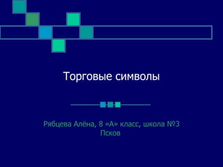 Торговые символы Рябцева Алёна, 8 «А» класс, школа №3 Псков  