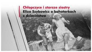 Chłopczyce i starsze siostry
Eliza Szybowicz o bohaterkach
z dzieciństwa
 