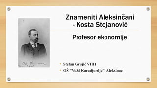 Znameniti Aleksinčani
- Kosta Stojanović
• Stefan Grujić VIII1
• OŠ "Vožd Karadjordje", Aleksinac
Profesor ekonomije
 
