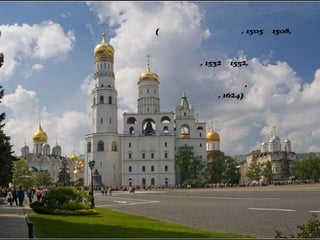 Колокольня Ивана
Великого(Бон Фрязин, 1505–1508,
Успенская
звонница – Петрок
Малый, 1532–1552,
Филаретова
пристройка, Башен
Огурцов, 1624)
 