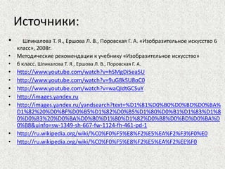 Источники:
• Шпикалова Т. Я., Ершова Л. В., Поровская Г. А. «Изобразительное искусство 6
класс», 2008г.
• Методические рекомендации к учебнику «Изобразительное искусство»
• 6 класс. Шпикалова Т. Я., Ершова Л. В., Поровская Г. А.
• http://www.youtube.com/watch?v=hSMgDi5ea5U
• http://www.youtube.com/watch?v=9uG8kSU8oC0
• http://www.youtube.com/watch?v=waQIdtGCSuY
• http://images.yandex.ru
• http://images.yandex.ru/yandsearch?text=%D1%81%D0%B0%D0%BD%D0%BA%
D1%82%20%D0%BF%D0%B5%D1%82%D0%B5%D1%80%D0%B1%D1%83%D1%8
0%D0%B3%20%D0%BA%D0%B0%D1%80%D1%82%D0%B8%D0%BD%D0%BA%D
0%B8&uinfo=sw-1349-sh-667-fw-1124-fh-461-pd-1
• http://ru.wikipedia.org/wiki/%C0%F0%F5%E8%F2%E5%EA%F2%F3%F0%E0
• http://ru.wikipedia.org/wiki/%C0%F0%F5%E8%F2%E5%EA%F2%EE%F0
 