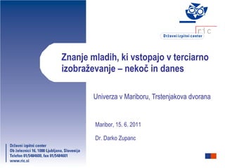 Znanje mladih, ki vstopajo v terciarno izobraževanje – nekoč in danes Univerza v Mariboru, Trstenjakova dvorana Maribor, 15. 6. 2011 Dr. Darko Zupanc 