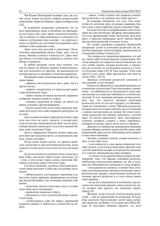 22 Znanstvena misel journal №59/2021
Рав Реувен Пятигорский называет еще два слу-
чая, когда можно поступить вопреки родительским
пожеланиям: переезд в Израиль, переезд в Иерусалим
[14].
В иудейской литературе отмечается, что во
всех приведенных выше и подобных им примерах,
когда Галаха дает сыну право ослушаться родите-
лей, он обязан, по мере возможности, соблюдать за-
поведь о почитании отца и матери – не ссориться с
ними, не грубить им, постоянно подчеркивать свою
любовь и свое уважение к ним.
Даже если отец негодяй и нечестивец, безза-
стенчиво нарушающий законы Торы, дети, тем не
менее, обязаны почитать и бояться его. Даже мам-
зер обязан, в полной мере проявлять к своему отцу
боязнь и уважение.
В любой ситуации, когда дети считают, что
они по закону не обязаны принять мнение родите-
лей или исполнить их просьбу, им рекомендуется
посоветоваться со знающим и опытным раввином.
Иудейский этикет почитания родителей. Дети не
имеют права:
- занимать места родителей, как в доме, так и в
других местах;
- спорить с родителями и в простом разговоре,
и при обсуждении Торы;
- давать оценку взглядам родителей, выражать
одобрение мнению одной из сторон;
- называть родителей по имени; но писать их
имена и называть другим разрешено;
- будить родителей; если очень серьезная при-
чина дети могут кого-либо попросить разбудить, но
не сами.
Дети должны вставать перед родителями: даже
если они этого не могут увидеть; в полный рост;
стоят до тех пор, пока родители не уйдут или не сядут;
в общественном транспорте; если сын в данный мо-
мент занят изучением Торы.
Дети в сефардских общинах встают перед ро-
дителями при каждой встрече, а в ашкеназских два-
жды: утром и вечером.
Когда детям нужно встать, но пришли роди-
тели, они встают в знак почитания родителей, затем
садятся и только после этого могут встать для своих
дел.
Если отец является учеником своего сына-муд-
реца Торы, сын встает перед отцом, поскольку тот
– отец, а отец встает перед сыном, выполняя обя-
занность вставать перед учителем Торы.
Согласно иудаизму, заповедь почитания роди-
телей также включает в себя еще следующие поло-
жения:
- обязательность для младшего поколения в се-
мье (дети, внуки, правнуки, праправнуки), но почита-
ние родителей важнее, чем почитание дедушки и ба-
бушки;
- почитание мачехи (пока жив отец) и отчима
(пока жива мать) как родных;
- проявление уважения к брату;
- обязанность чтить и родителей жены, и роди-
телей мужа;
- необходимость гера (не еврею, принявший
иудаизм) уважать и заботиться о родителях не ев-
реях;
- важно, чтобы человек сам проявлял почита-
ние родителям, а не нанимал кого-либо другого.
В иудаизме отмечается, что если отец хочет,
чтобы его почитали дети, он должен совершать бла-
гие и дела и много времени уделять изучению Торы.
Если же отец идет по неправильному пути, он по-
зорит все свое потомство. Мудрецы предупреждают,
что из-за прегрешений отцов: малолетние дети уми-
рают, а взрослые вынуждены нести тяжелое бремя
грехов своих родителей и отвечать за них.
По словам иудейских мудрецов, Всевышний
награждает детей за почитание родителей так же,
как Он награждает за благоговение, проявленное по
отношению к Нему Самому [15].
Эта заповедь не ограничена временем, и в ней
нет каких-либо количественных ограничений. По-
этому каждый, кто старается сделать максимум, для
того чтобы оказать помощь родителям и порадо-
вать их, получает за это большую награду и в этом,
и в будущем мире [16]. В Торе сказано: «Чти отца
своего и мать свою, дабы продлились дни твои на
земле» (Исх., 20:12).
Заповедь почитания родителей одинакова и
для сыновей, и для дочерей.
Однако на обязанности замужней женщины по
отношению к родителям Тора накладывает ограни-
чение – ее обязанности по отношению к мужу пер-
востепенны и отодвигают обязанность почитать ро-
дителей. То есть замужняя женщина должна испол-
нять все, что касается заповеди почитания
родителей, если это не идет в разрез с ее обязанно-
стями по отношению к мужу. Просьбы родителей,
которые могут негативно повлиять на ее отношения
с мужем, она исполнять не должна. Но этикет почи-
тания родителей она обязана соблюдать в полной
мере: ей нельзя проклинать, бить, расстраивать,
огорчать, позорить, спорить с ними, перебивать,
называть по имени, сидеть на их месте и обижать.
Девушки до замужества, разведенные женщины
и вдовы обязаны почитать родителей без каких-либо
ограничений, даже если их собственные дети требуют
от них много внимания.
Человек в равной степени должен почитать и
мать и отца. При этом:
- если родители в одно время попросили что-
либо сделать, дети сначала выполняют просьбу отца,
а потом пожелание матери; если родители в разводе,
то у отца нет преимущества перед матерью;
- в случае, когда просьба живого родителя про-
тиворечит тому, что завещал покойный родитель,
необходима консультация раввина, так как в иуда-
изме нет общепринятого решения по этому вопросу;
- когда родители в разводе, то может быть ситу-
ация когда выполнение заповеди почитания одного
родителя идет вразрез с выполнением заповеди по-
читания другого родителя; и в этом случае нужен
совет раввина;
- когда дети оказываются в положении, при ко-
тором они, выполняя просьбу одного родителя, мо-
гут вызвать гнев другого, им дозволено скрыть
правду [9].
Желание детей получить благословение роди-
телей – одно из проявлений их почитания. В иуда-
изме родители благословляют детей перед вечер-
ней трапезой, на Шабат и в Судный день (Йом Ки-
пур). В некоторых общинах принято, что дети
 