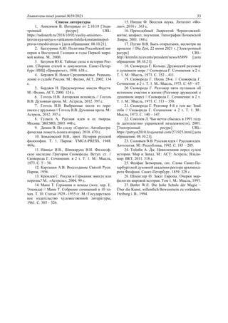 Znanstvena misel journal №59/2021 33
Список литературы
1. Анисимов В. Интервью от 2.10.18 [Элек-
тронный ресурс] URL:
https://radonezh.ru/2018/10/02/vasiliy-anisimov-
krovavaya-uniya-s-vatikanom-lishila-konstantinopol-
prava-vmeshivatsya-v [дата обращения: 08.10.21].
2. Бахтурина А.Ю. Политика Российской им-
перии в Восточной Галиции в годы Первой миро-
вой войны. М., 2000.
3. Бегунов Ю.К. Тайные силы в истории Рос-
сии. Сборник статей и документов. Санкт-Петер-
бург: ИИЦ «Приоритет», 1998. 638 с.
4. Бердяев Н. Новое Средневековье. Размыш-
ление о судьбе России. М.: Фолио, АСТ, 2002. 134
с.
5. Бердяев Н. Предсмертные мысли Фауста.
М.: Фолио, АСТ, 2000. 124 с.
6. Гоголь Н.В. Авторская исповедь // Гоголь
В.В. Духовная проза. М.: Астрель, 2012. 397 с.
7. Гоголь Н.В. Выбранные места из пере-
писки с друзьями // Гоголь В.В. Духовная проза. М.:
Астрель, 2012. 397 с.
8. Гулыга А. Русская идея и ее творцы.
Москва: ЭКСМО, 2003. 448 с.
9. Демин В. По следу «Серого». Автобиогра-
фическая повесть (книга вторая), 2018. 470 с.
10. Зеньковский В.В., прот. История русской
философии. Т. 1. Париж: YMCA-PRESS, 1948.
469с.
11. Иваньо И.В., Шинкарука В.И. Философ-
ское наследие Григория Сковороды. Вступ. ст. //
Сковорода Г. Сочинения: в 2 т. Т. 1. М.: Мысль,
1973. С. 5 – 56.
12. Карташев А.В. Воссоздание Святой Руси.
Париж, 1956.
13. Кремлев С. Россия и Германия: вместе или
порознь? М.: «Астрель», 2004. 99 с.
14. Манн Т. Германия и немцы (эссе, пер. Е.
Эткинда) // Манн Т. Собрание сочинений в 10 то-
мах. Т. 10. Статьи 1929 - 1955 гг. М.: Государствен-
ное издательство художественной литературы,
1961. С. 303 – 326.
15. Ницше Ф. Веселая наука. Литагент «Фо-
лио», 2010 г. 363 с.
16. Преподобный Лаврентий Черниговский:
житие, акафист, поучения. Типография Почаевской
Лавры, 2001. 184 с.
17. Путин В.В. Быть открытыми, несмотря на
прошлое // Die Zeit, 22 июня 2021 г. [Электронный
ресурс] URL:
http://kremlin.ru/events/president/news/65899 [дата
обращения: 08.10.21].
18. Сковорода Г. Кольцо. Дружеский разговор
о душевном мире // Сковорода Г. Сочинения: в 2 т.
Т. 1. М.: Мысль, 1973. С. 352 – 411.
19. Сковорода Г. Песнь 28-я. // Сковорода Г.
Сочинения: в 2 т. Т. 1. М.: Мысль, 1973. С. 65 – 67.
20. Сковорода Г. Разговор пяти путников об
истинном счастии в жизни (Разговор дружеский о
душевном мире) // Сковорода Г. Сочинения: в 2 т.
Т. 1. М.: Мысль, 1973. С. 313 – 350.
21. Сковорода Г. Разговор 4-й о том же: Знай
себя // Сковорода Г. Сочинения: в 2 т. Т. 1. М.:
Мысль, 1973. С. 140 – 147.
22. Соколов Л. Чья мечта сбылась в 1991 году
(к десятилетию украинской незалежности), 2001.
[Электронный ресурс] URL:
https://patryot2010.livejournal.com/271923.html [дата
обращения: 08.10.21].
23. Соловьев В.В. Русская идея // Русская идея.
Антология. М.: Республика, 1992. С. 185 – 205.
24. Тойнби А. Дж. Цивилизация перед судом
истории. Мир и Запад. М.: ACT: Астрель; Влади-
мир: ВКТ, 2011. 318 с.
25. Феофан Затворник, свт. Слова Санкт-Пе-
тербургской духовной академии ректора архиманд-
рита Феофана. Санкт-Петербург, 1859. 328 с.
26. Шпенглер О. Закат Европы. Очерки мор-
фологии мировой истории. Том 1. М.: Мысль, 1993.
27. Butler W.E. Die hohe Schule der Magie –
Über die Kunst, willentlich Bewusstsein zu verändern.
Freiburg i. B., 1994.
 