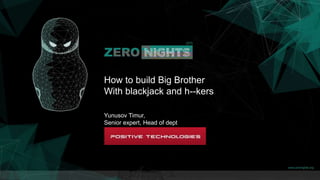 How to build Big Brother
With blackjack and h--kers
Yunusov Timur,
Senior expert, Head of dept
 