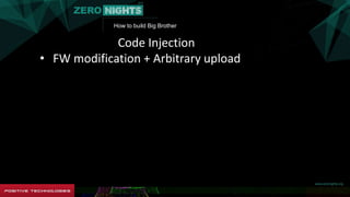 How to build Big Brother
Code Injection
• FW modification + Arbitrary upload
 