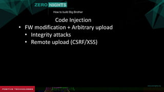 How to build Big Brother
Code Injection
• FW modification + Arbitrary upload
• Integrity attacks
• Remote upload (CSRF/XSS)
 