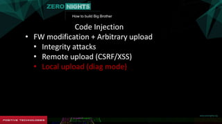 How to build Big Brother
Code Injection
• FW modification + Arbitrary upload
• Integrity attacks
• Remote upload (CSRF/XSS)
• Local upload (diag mode)
 