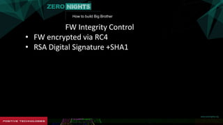 How to build Big Brother
FW Integrity Control
• FW encrypted via RC4
• RSA Digital Signature +SHA1
 