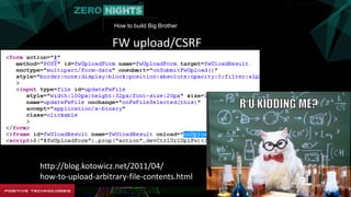 How to build Big Brother
FW upload/CSRF
http://blog.kotowicz.net/2011/04/
how-to-upload-arbitrary-file-contents.html
 