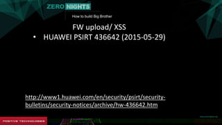 How to build Big Brother
FW upload/ XSS
• HUAWEI PSIRT 436642 (2015-05-29)
http://www1.huawei.com/en/security/psirt/security-
bulletins/security-notices/archive/hw-436642.htm
 