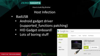 How to build Big Brother
Host Infection
• BadUSB
• Android gadget driver
(supported_functions patching)
• HID Gadget onboard!
• Lots of boring stuff
 