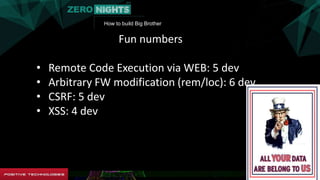 How to build Big Brother
Fun numbers
• Remote Code Execution via WEB: 5 dev
• Arbitrary FW modification (rem/loc): 6 dev
• CSRF: 5 dev
• XSS: 4 dev
 