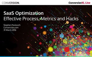SaaS Optimization
Effective Process, Metrics and Hacks
Stephen Pavlovich
Conversion.com
31 March 2016
 