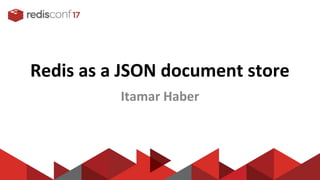 Redis as a JSON document store
Itamar Haber
 