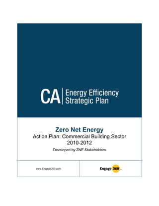Zero Net Energy
Action Plan: Commercial Building Sector
              2010-2012
            Developed by ZNE Stakeholders




 www.Engage360.com
 