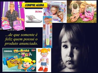 ...de que somente é 
feliz quem possui o 
produto anunciado. 
 