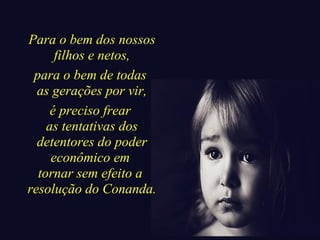 Para o bem dos nossos 
filhos e netos, 
para o bem de todas 
as gerações por vir, 
é preciso frear 
as tentativas dos 
detentores do poder 
econômico em 
tornar sem efeito a 
resolução do Conanda. 
 