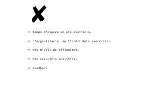 Errors
➔ Temps d’espera en els exercicis.
➔ L’organització en l’ordre dels exercicis.
➔ Més nivell de dificultat.
➔ Més exercicis analítics.
➔ Feedback
 