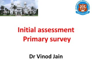 Initial assessment
Primary survey
Dr Vinod Jain
 